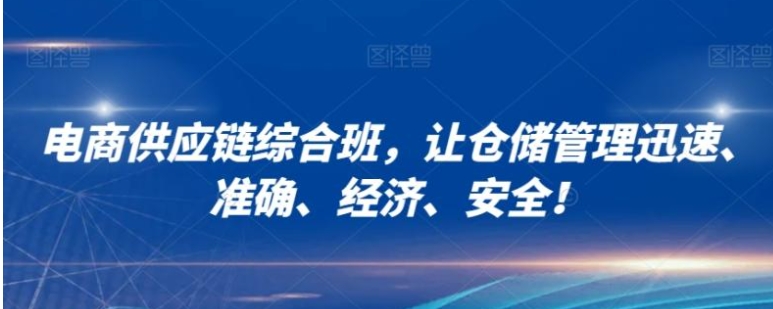电商供应链综合班，让仓储管理迅速、准确、经济、安全！-云际资源网