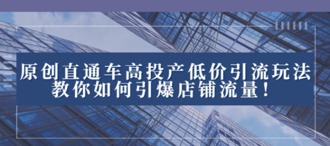 2023直通车高投产低价引流玩法，教你如何引爆店铺流量！-云际资源网