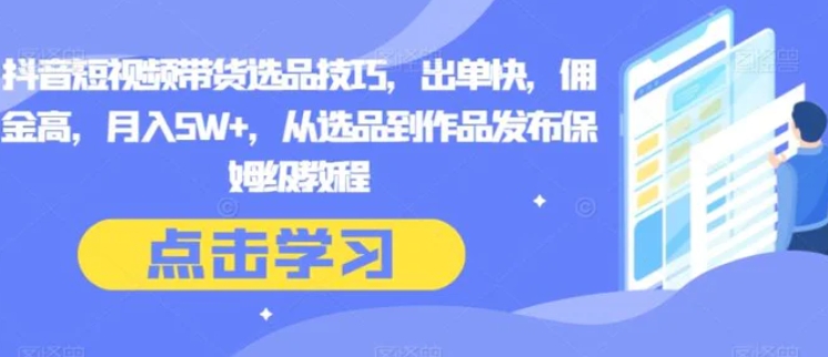 抖音短视频带货选品技巧，出单快，佣金高，月入5W+，从选品到作品发布保姆级教程-云际资源网