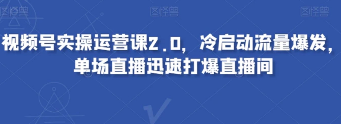 视频号实操运营课2.0，冷启动流量爆发，单场直播迅速打爆直播间-云际资源网