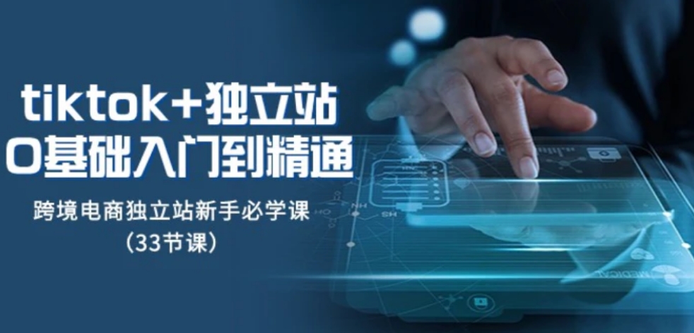 Tiktok+独立站从0基础入门到精通，跨境电商独立站新手必学课-云际资源网