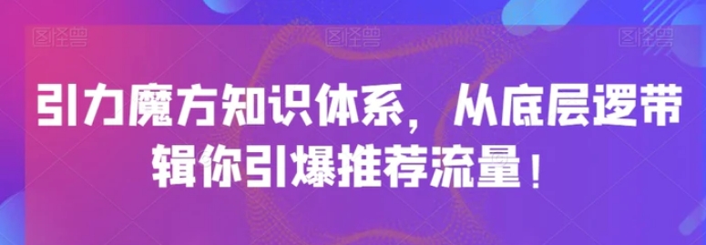 引力魔方知识体系，从底层逻‮带辑‬你引爆‮荐推‬流量！-云际资源网