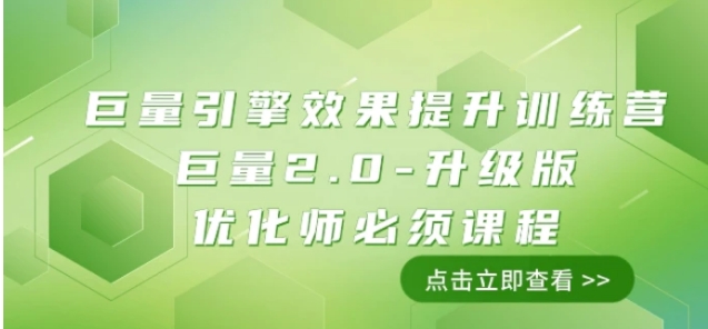巨量引擎·效果提升训练营：巨量2.0-升级版，优化师必须课程-云际资源网