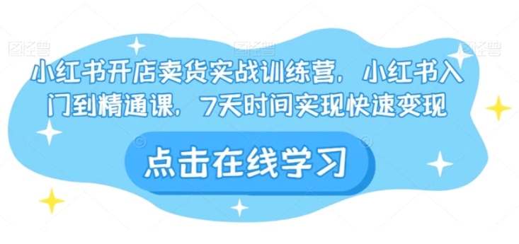 小红书开店卖货实战训练营，小红书入门到精通课，7天时间实现快速变现-云际资源网