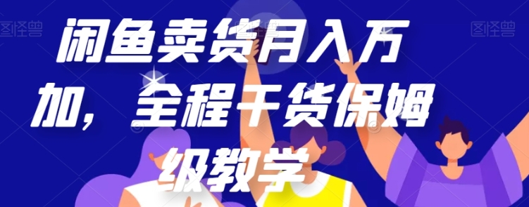 闲鱼卖货月入万加，全程干货保姆级教学【揭秘】-云际资源网