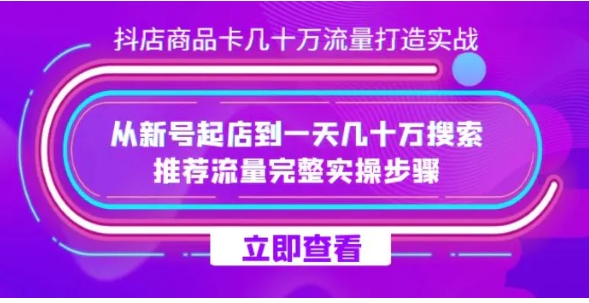 抖店-商品卡几十万流量打造实战，从新号起店到一天几十万搜索、推荐流量完整实操步骤-云际资源网