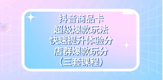 抖音商品卡-超级爆款玩法+快速提升体验分+店群爆款玩分-云际资源网
