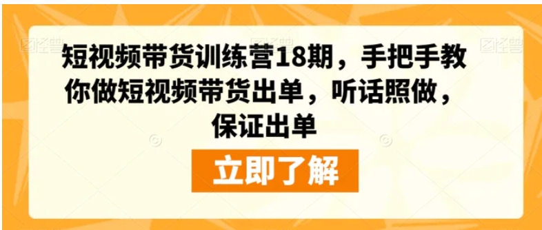 短视频带货训练营18期，手把手教你做短视频带货出单，听话照做，保证出单-云际资源网