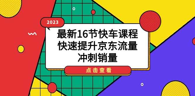 2023最新16节快车课程，快速提升京东流量，冲刺销量-云际资源网