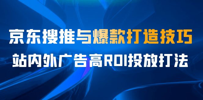 某收费培训56期7月课，京东搜推与爆款打造技巧，站内外广告高ROI投放打法-云际资源网