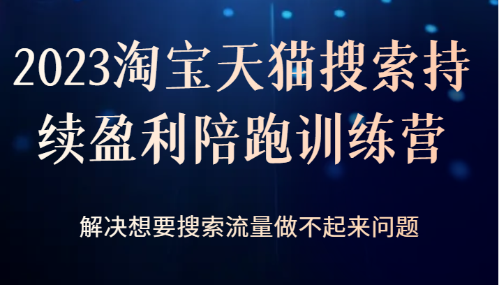 2023淘宝天猫搜索持续盈利陪跑训练营，解决想要搜索流量做不起来问题-云际资源网