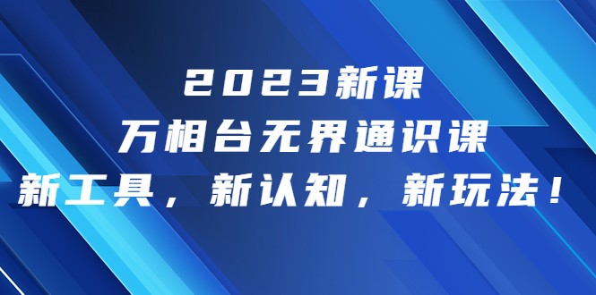 2023新课·万相台·无界通识课，新工具，新认知，新玩法-云际资源网