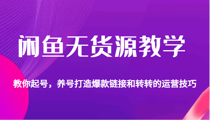 闲鱼无货源教学，教你起号，养号打造爆款链接以及转转的运营技巧-云际资源网
