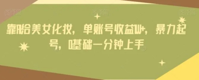 靠AI给美女化妆，单账号收益1W+，暴力起号，0基础一分钟上手-云际资源网
