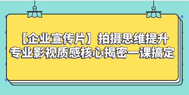 【企业 宣传片】拍摄思维提升专业影视质感核心揭密一课搞定-云际资源网