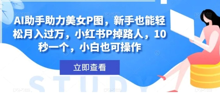AI助手助力美女P图，新手也能轻松月入过万，小红书P掉路人，10秒一个，小白也可操作-云际资源网