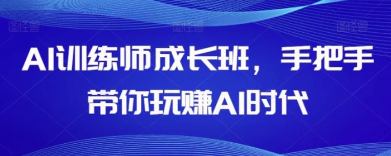AI训练师成长班，手把手带你玩赚AI时代-云际资源网