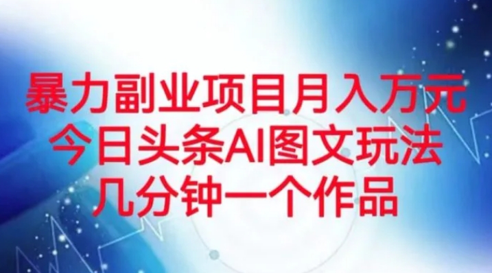 暴力副业项目月入万元，今日头条AI图文玩法，几分钟一个作品-云际资源网