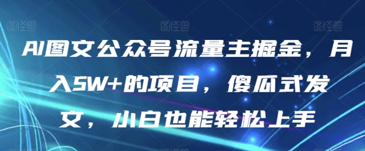 AI图文公众号流量主掘金，月入5W+的项目，傻瓜式发文，小白也能轻松上手【揭秘】-云际资源网