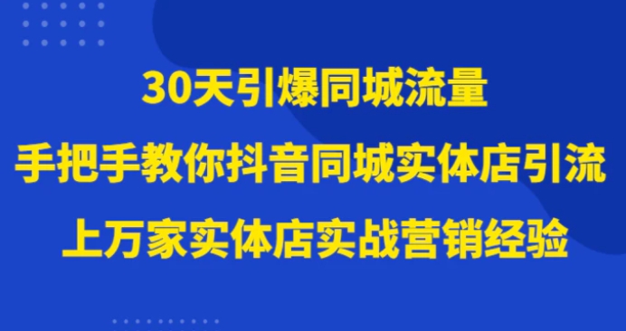 30天引爆同城流量，上万家实体店实战营销经验大佬手把手教你抖音同城实体店引流-云际资源网