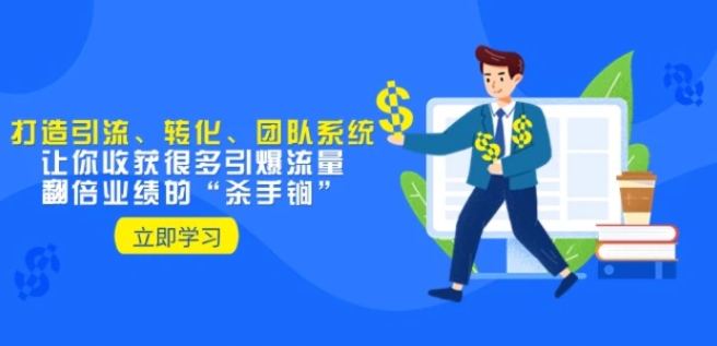 教你打造引流、转化、团队系统，让你收获很多引爆流量、翻倍业绩的“杀手锏”-云际资源网