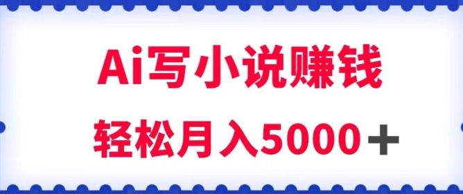 用Ai写原创小说赚钱，每天2-3小时，轻松月入5k＋-云际资源网