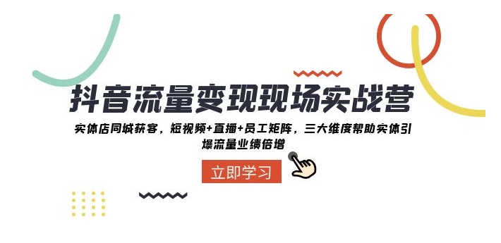 抖音流量变现现场实战营：实体店同城获客，三大维度帮助实体引爆流量业绩倍增-云际资源网