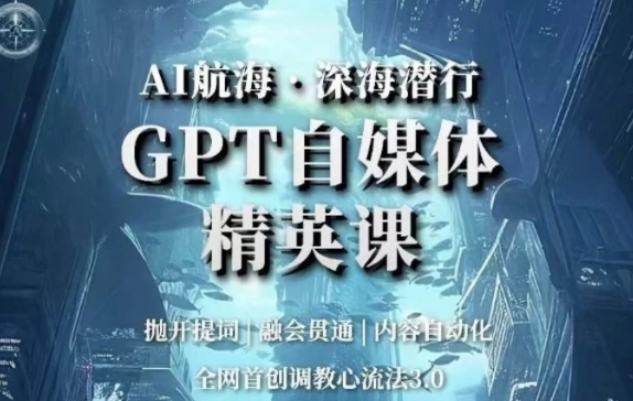 AI航海·深海潜行，GPT自媒体精英课，全网首创调教心流法3.0-云际资源网