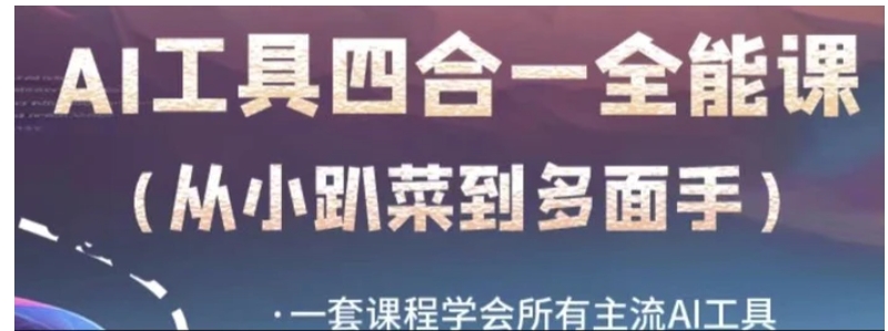 AI工具全能课，一套课程学会所有主流AI工具，从AI领域的小趴菜蜕变成AI技能多面手-云际资源网