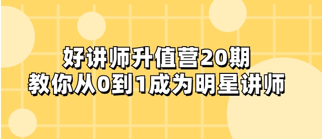 好讲师-升值营-第20期，教你从0到1成为明星讲师-云际资源网
