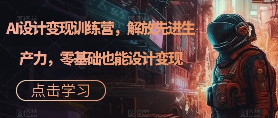 AI设计变现特训营，解放先进生产力，0基础也能设计变现-云际资源网