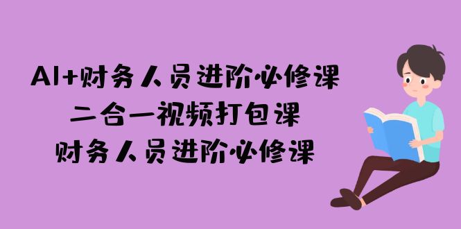 AI + 财务人员进阶必修课二合一视频打包课，财务人员进阶必修课-云际资源网