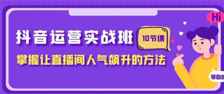 抖音运营实战班，掌握让直播间人气飙升的方法-云际资源网