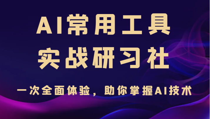 AI常用工具实战研习社，一次全面体验，助你掌握AI技术-云际资源网