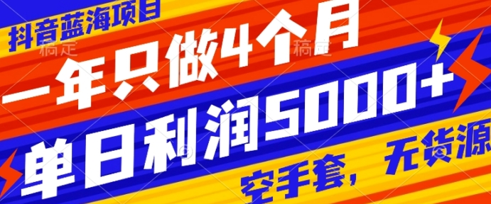 抖音蓝海项目，一年只做4个月，空手套，无货源，单日利润5000+-云际资源网