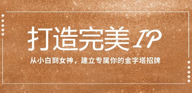 打造完美IP：从小白到女神，建立专属你的金字塔招牌-云际资源网