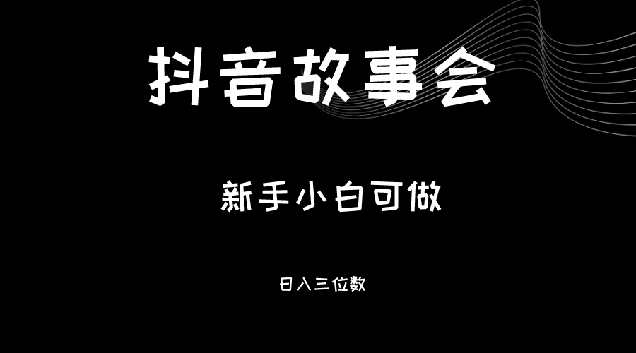 最新渠道《抖音故事会》，新手小白可做，轻轻松松日入三位数-云际资源网