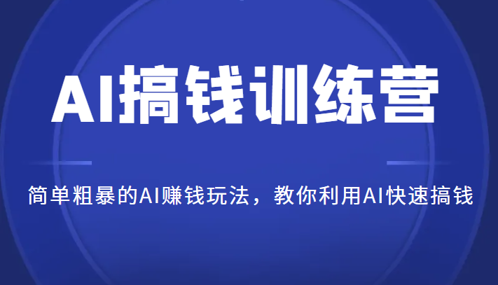 AI搞钱训练营，简单粗暴的AI赚钱玩法，教你利用AI快速搞钱-云际资源网