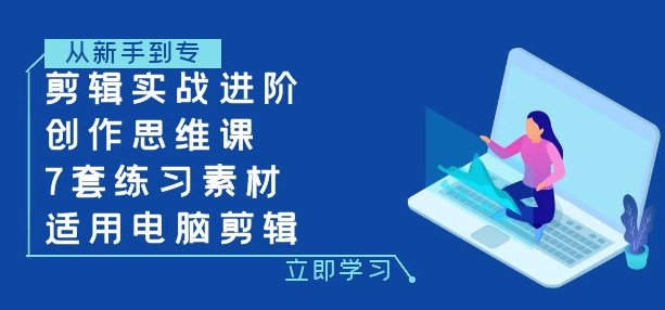 剪辑实战进阶+创作思维课+7套练习素材-适用电脑剪辑-云际资源网