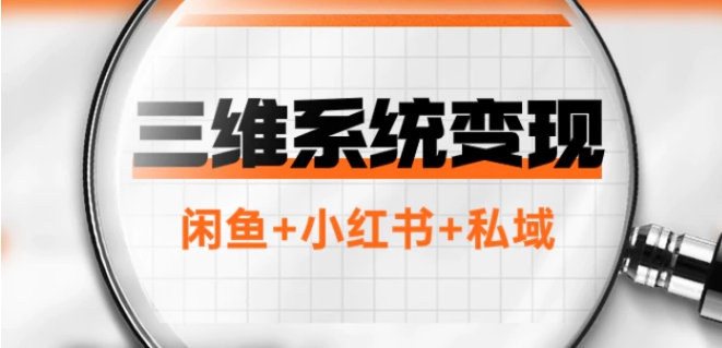 三维系统变现项目：普通人首选-年入百万的翻身项目，闲鱼+小红书+私域-云际资源网