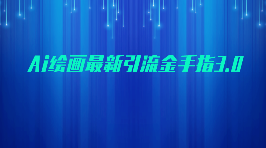 AI绘画最新引流金手指3.0，可靠的流量变现方式，小白日入200+-云际资源网