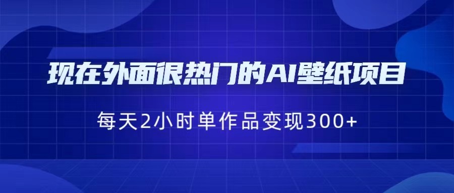 现在外面很热门的AI壁纸项目，0成本，一部手机，每天2小时，单个作品变现30-云际资源网