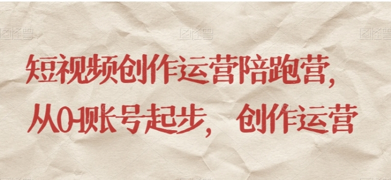 短视频创作运营陪跑营，​从0~1账号起步，创作运营-云际资源网