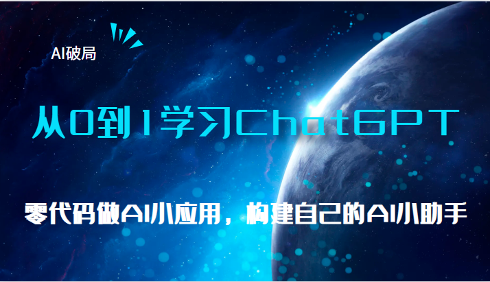 AI破局，从0到1学习ChatGPT，教你零代码做AI小应用，构建自己的AI小助手，-云际资源网