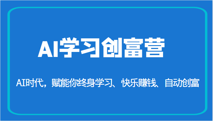 AI学习创富营-AI时代，赋能你终身学习、快乐赚钱、自动创富-云际资源网