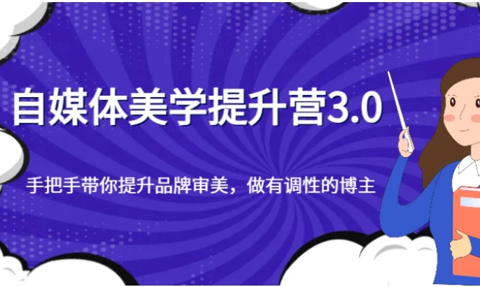 自媒体美学提升营3.0，手把手带你提升品牌审美，做有调性的博主-云际资源网