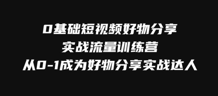 0基础短视频好物分享实战流量训练营，从0-1成为好物分享实战达人-云际资源网