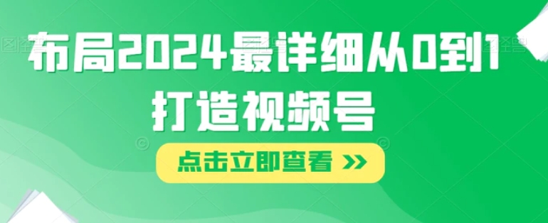 布局2024最详细从0到1打造视频号【揭秘】-云际资源网
