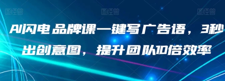 AI闪电品牌课一键写广告语，3秒出创意图，提升团队10倍效率-云际资源网