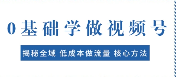 0基础学做视频号：揭秘全域 低成本做流量 核心方法 快速出爆款 轻松变现-云际资源网